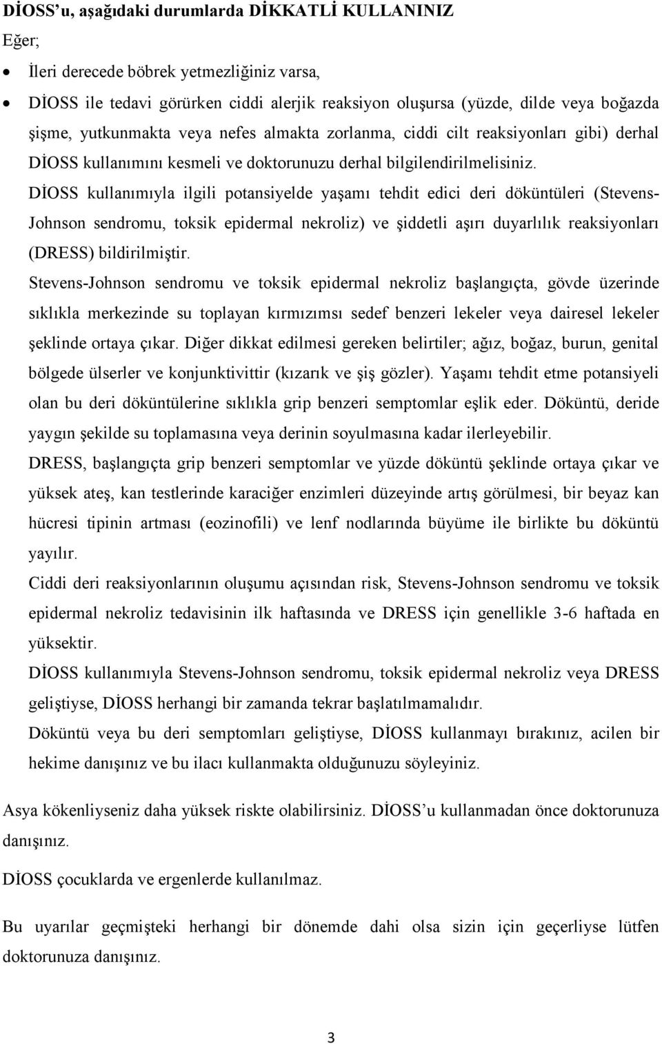 DİOSS kullanımıyla ilgili potansiyelde yaşamı tehdit edici deri döküntüleri (Stevens- Johnson sendromu, toksik epidermal nekroliz) ve şiddetli aşırı duyarlılık reaksiyonları (DRESS) bildirilmiştir.