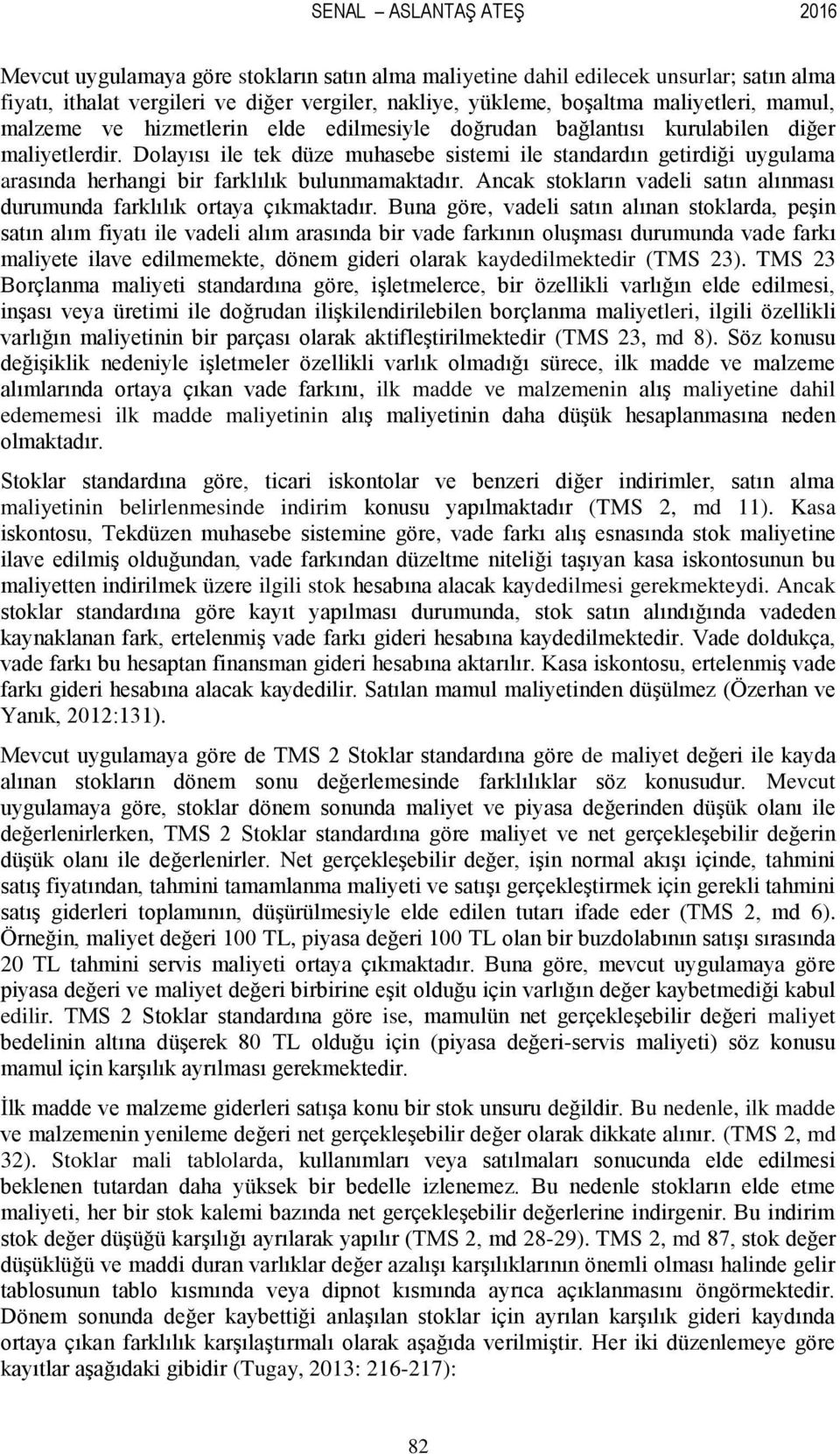 Dolayısı ile tek düze muhasebe sistemi ile standardın getirdiği uygulama arasında herhangi bir farklılık bulunmamaktadır. Ancak stokların vadeli satın alınması durumunda farklılık ortaya çıkmaktadır.