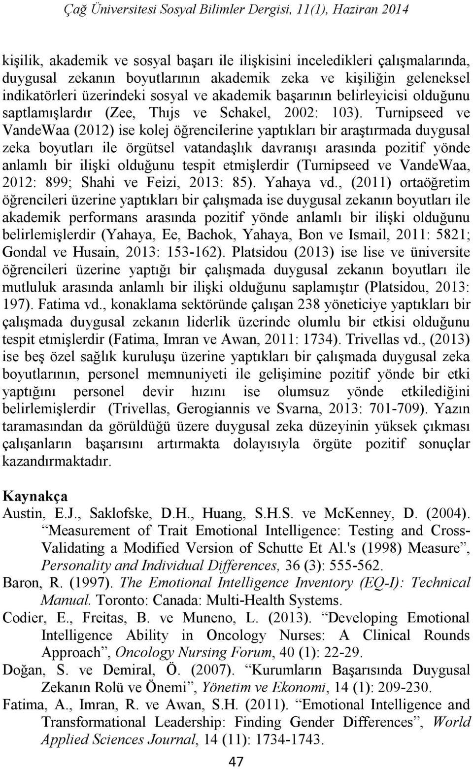 Turnipseed ve VandeWaa (2012) ise kolej öğrencilerine yaptıkları bir araştırmada duygusal zeka boyutları ile örgütsel vatandaşlık davranışı arasında pozitif yönde anlamlı bir ilişki olduğunu tespit