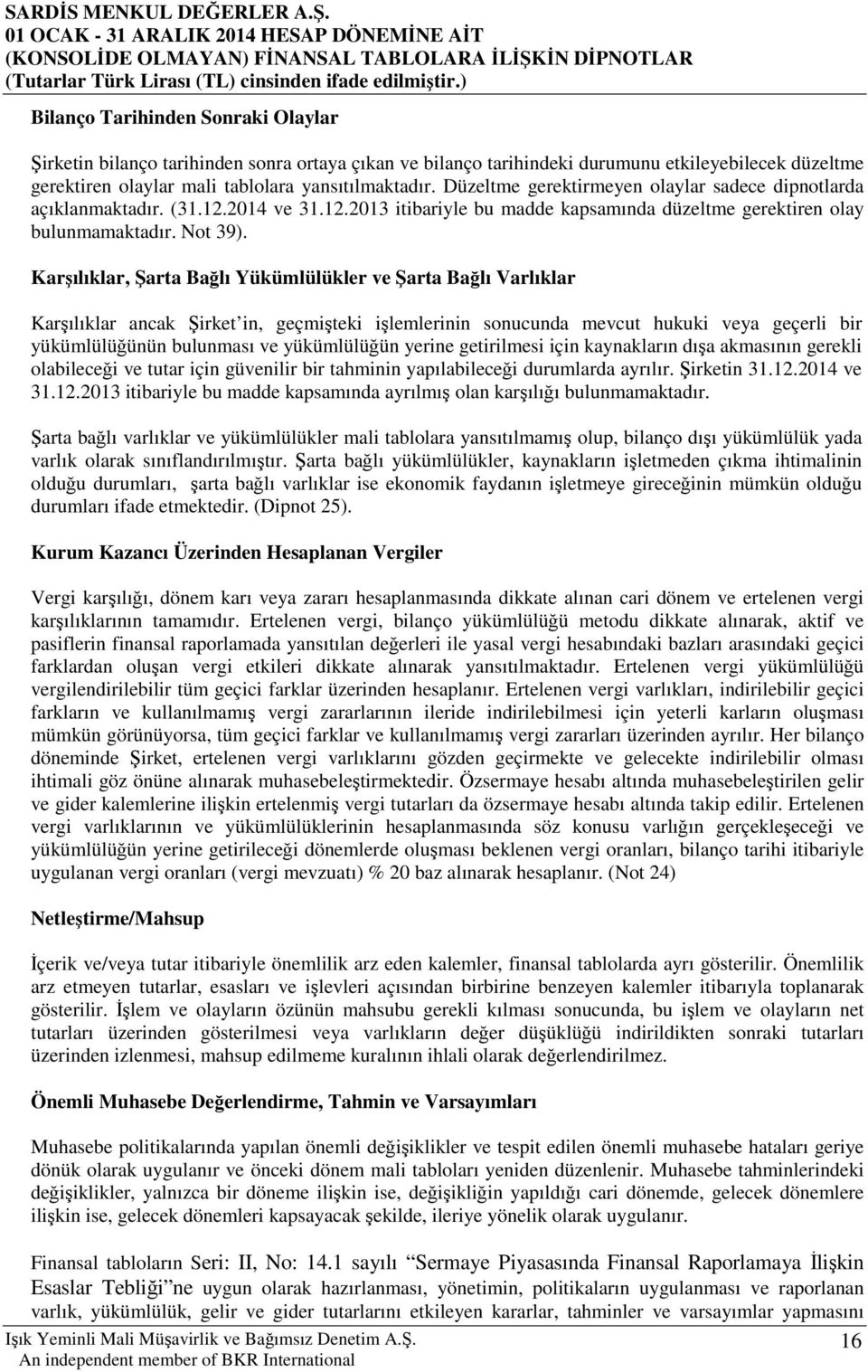 Karşılıklar, Şarta Bağlı Yükümlülükler ve Şarta Bağlı Varlıklar Karşılıklar ancak Şirket in, geçmişteki işlemlerinin sonucunda mevcut hukuki veya geçerli bir yükümlülüğünün bulunması ve yükümlülüğün