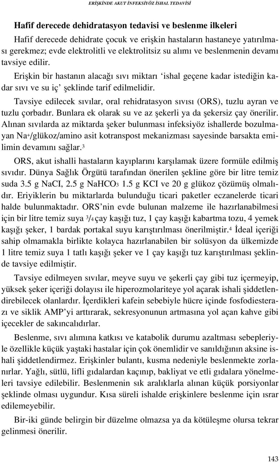 Tavsiye edilecek s v lar, oral rehidratasyon s v s (ORS), tuzlu ayran ve tuzlu çorbad r. Bunlara ek olarak su ve az flekerli ya da flekersiz çay önerilir.