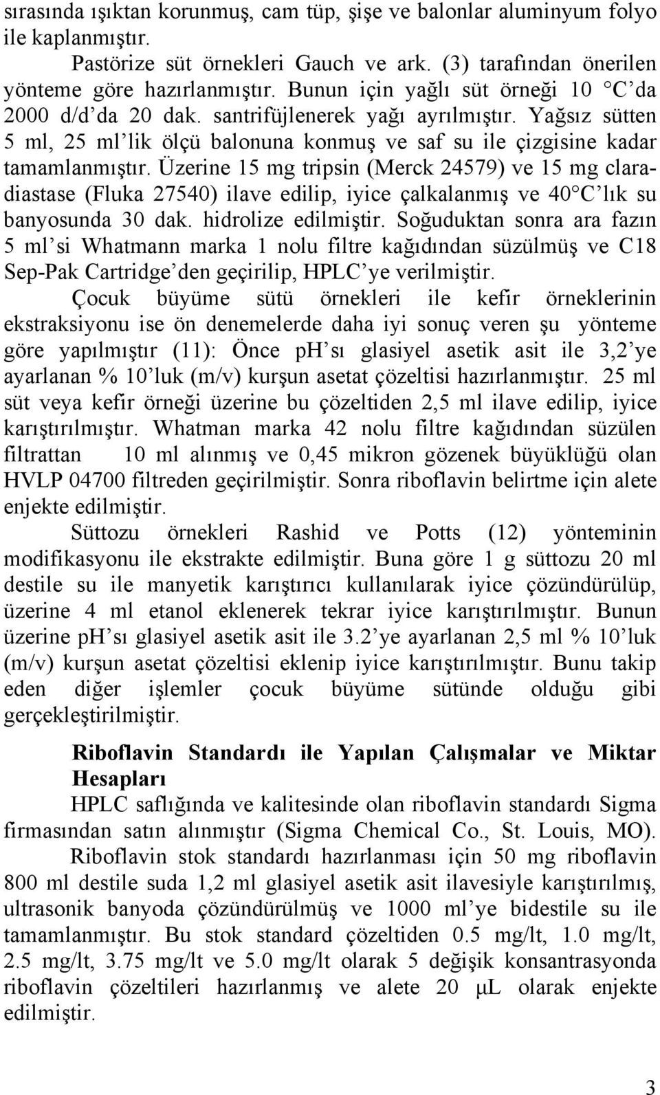 Üzerine 15 mg tripsin (Merck 24579) ve 15 mg claradiastase (Fluka 27540) ilave edilip, iyice çalkalanmış ve 40 C lık su banyosunda 30 dak. hidrolize edilmiştir.