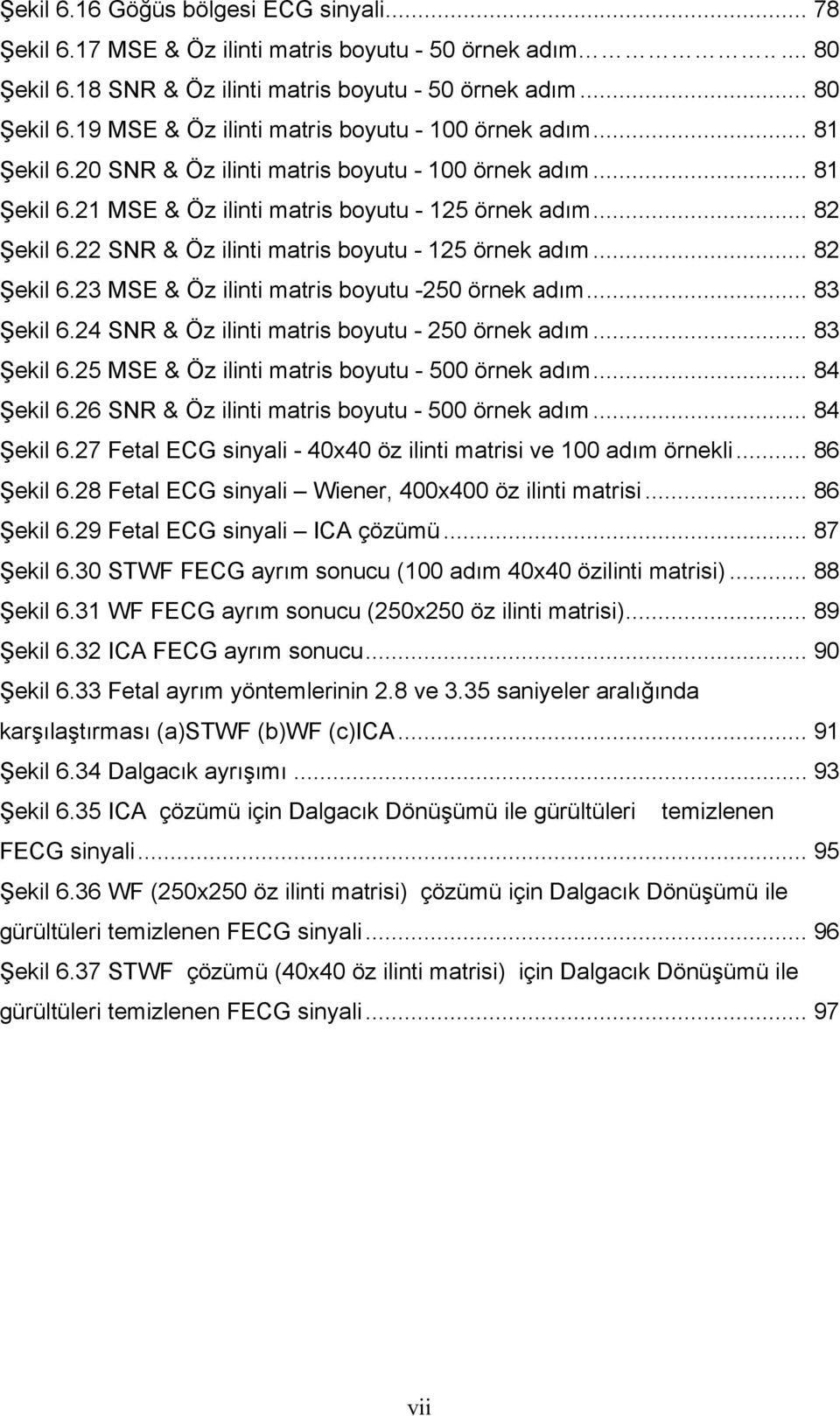 .. 82 Şekil 6.23 MSE & Öz ilinti matris boyutu -250 örnek adım... 83 Şekil 6.24 SNR & Öz ilinti matris boyutu - 250 örnek adım... 83 Şekil 6.25 MSE & Öz ilinti matris boyutu - 500 örnek adım.