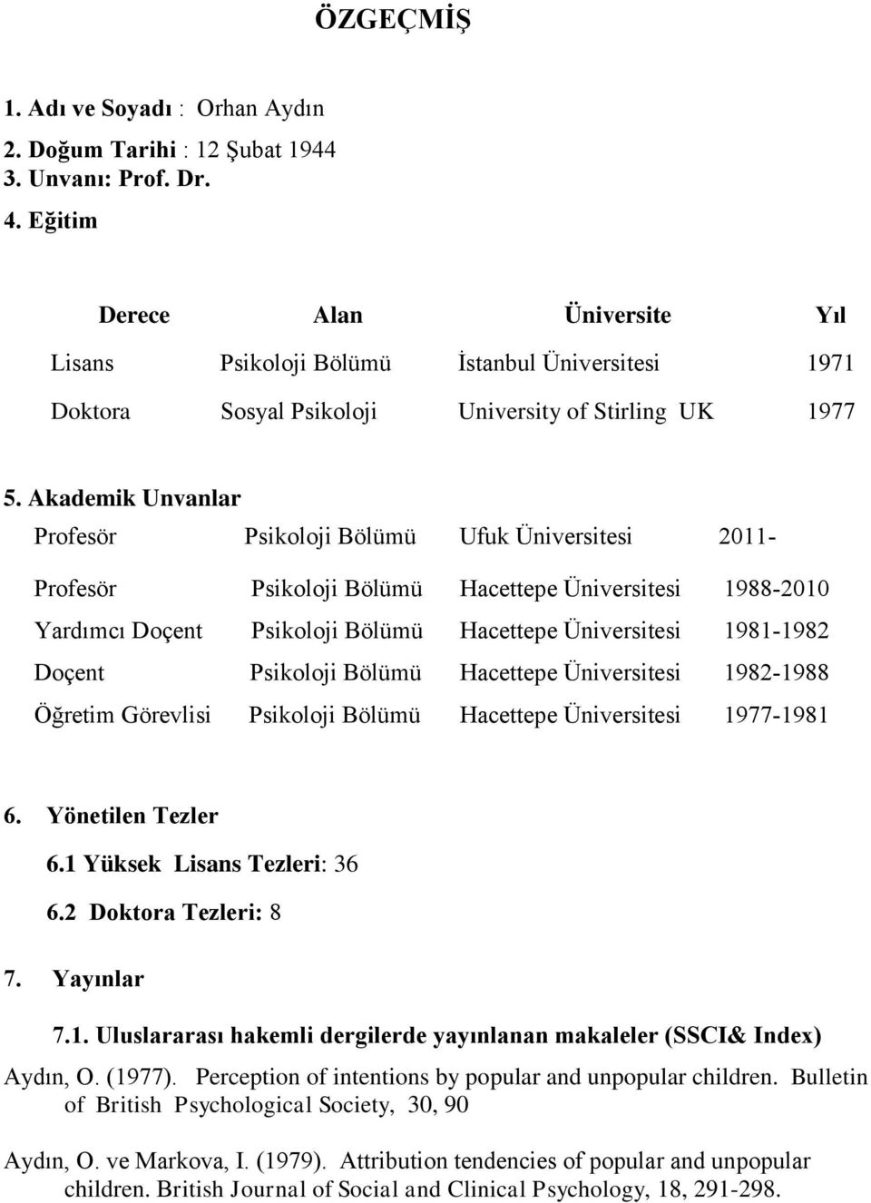 Akademik Unvanlar Profesör Psikoloji Bölümü Ufuk Üniversitesi 2011- Profesör Psikoloji Bölümü Hacettepe Üniversitesi 1988-2010 Yardımcı Doçent Psikoloji Bölümü Hacettepe Üniversitesi 1981-1982 Doçent