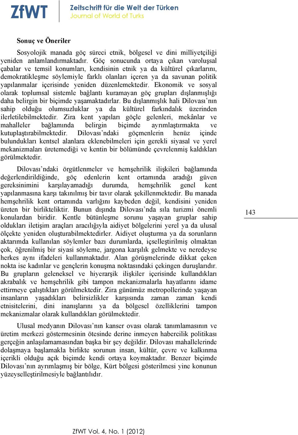 içerisinde yeniden düzenlemektedir. Ekonomik ve sosyal olarak toplumsal sistemle bağlantı kuramayan göç grupları dışlanmışlığı daha belirgin bir biçimde yaşamaktadırlar.