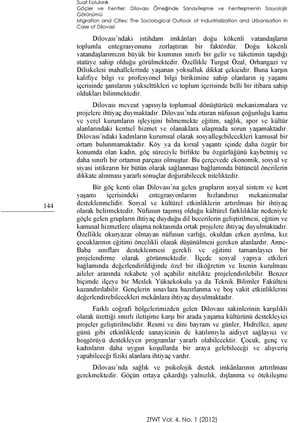 Doğu kökenli vatandaşlarımızın büyük bir kısmının sınırlı bir gelir ve tüketimin taşıdığı statüye sahip olduğu görülmektedir.