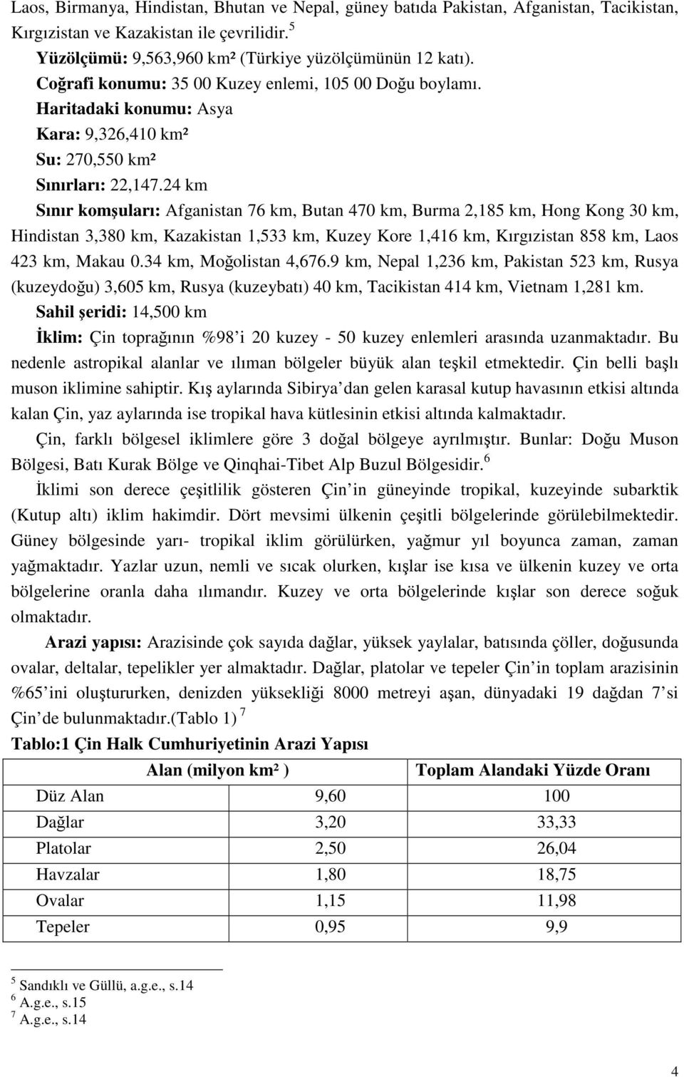 24 km Sınır komşuları: Afganistan 76 km, Butan 470 km, Burma 2,185 km, Hong Kong 30 km, Hindistan 3,380 km, Kazakistan 1,533 km, Kuzey Kore 1,416 km, Kırgızistan 858 km, Laos 423 km, Makau 0.