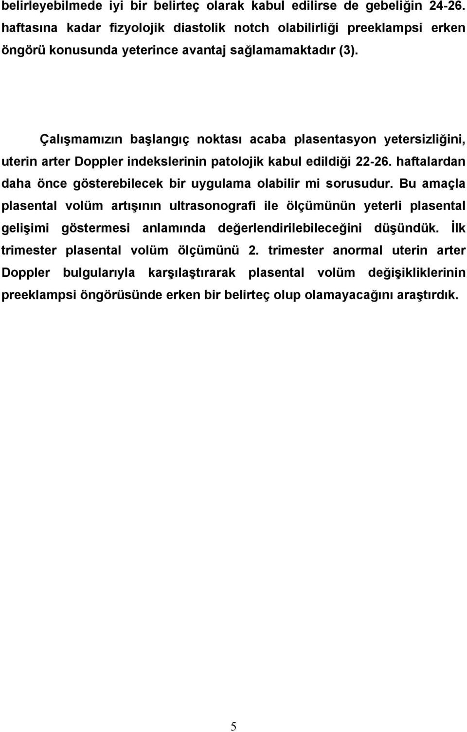 Çalışmamızın başlangıç noktası acaba plasentasyon yetersizliğini, uterin arter Doppler indekslerinin patolojik kabul edildiği 22-26.