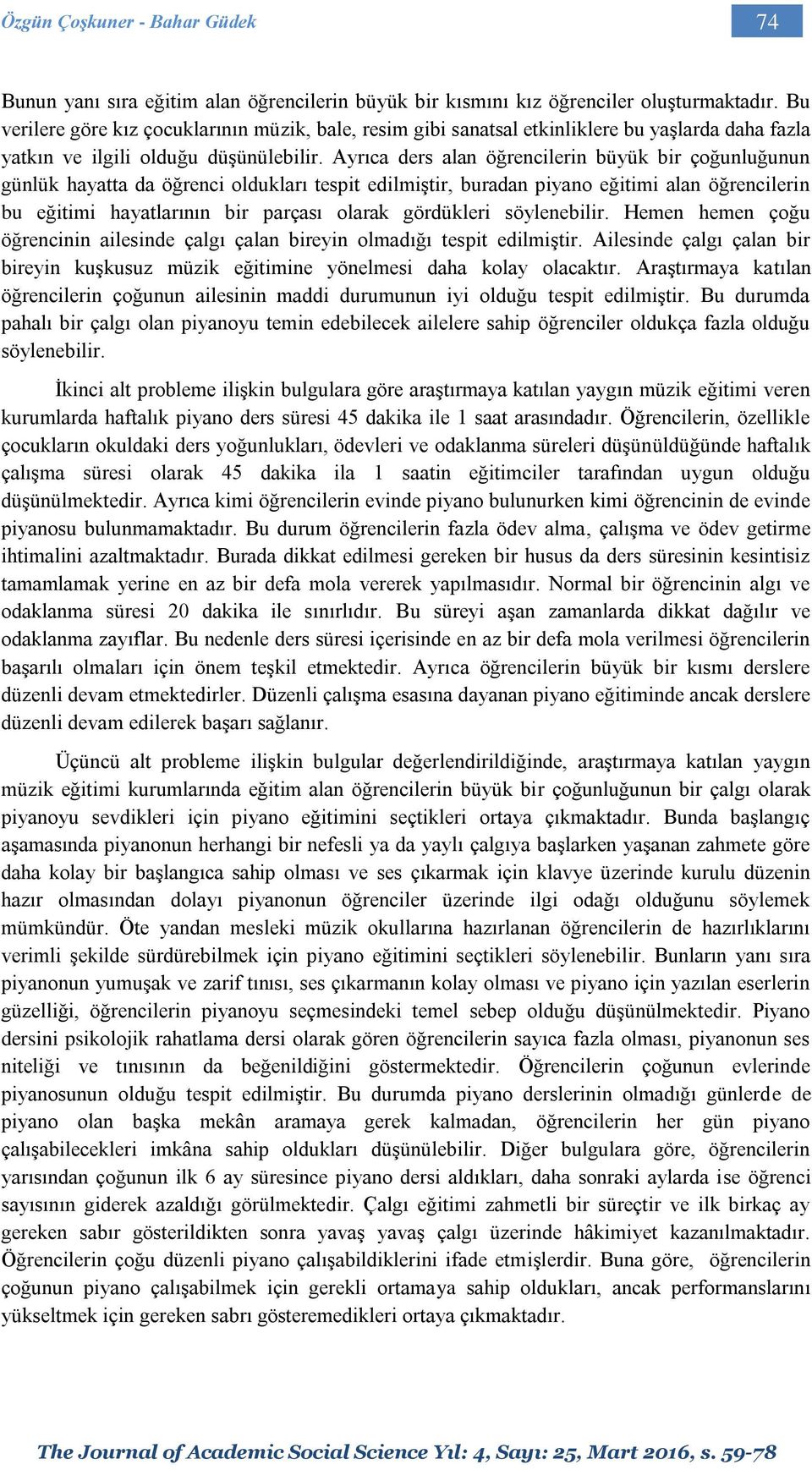 Ayrıca ders alan öğrencilerin büyük bir çoğunluğunun günlük hayatta da öğrenci oldukları tespit edilmiştir, buradan piyano eğitimi alan öğrencilerin bu eğitimi hayatlarının bir parçası olarak