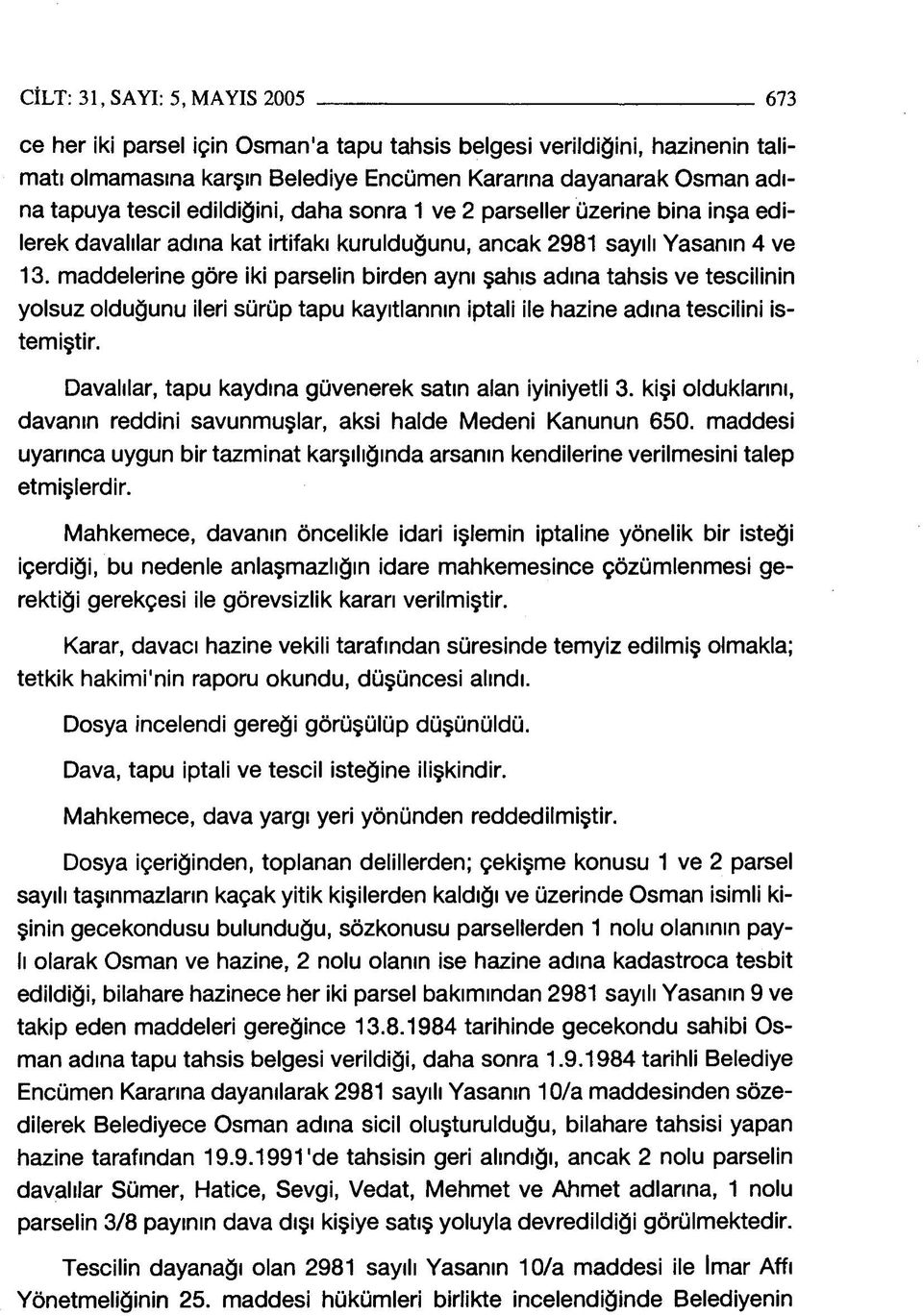 maddelerine göre iki parselin birden aynı şahıs adına tahsis ve tescilinin yolsuz olduğunu ileri sürüp tapu kayıtlannın iptali ile hazine adına tescilini istemiştir.