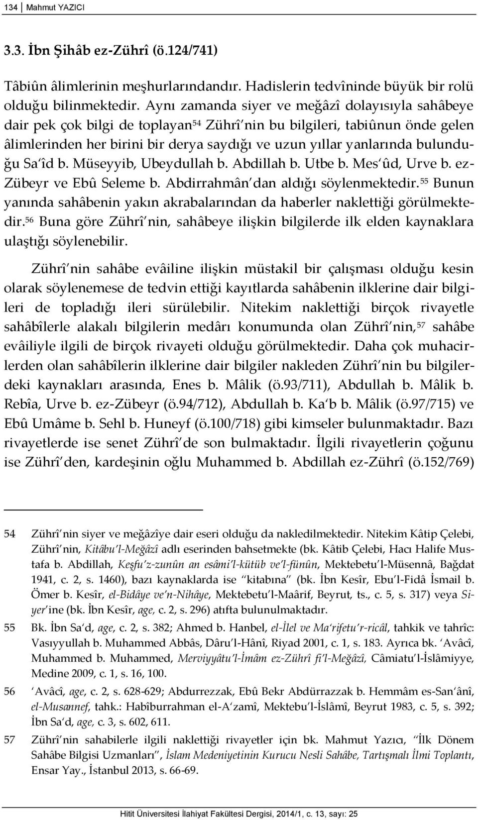 bulunduğu Sa îd b. Müseyyib, Ubeydullah b. Abdillah b. Utbe b. Mes ûd, Urve b. ez- Zübeyr ve Ebû Seleme b. Abdirrahmân dan aldığı söylenmektedir.