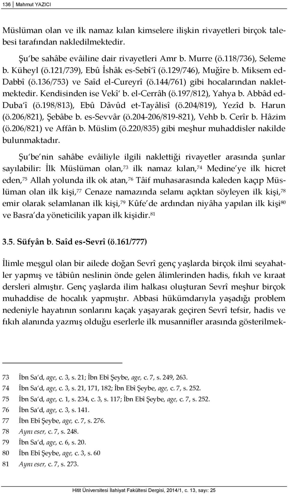 197/812), Yahya b. Abbâd ed- Duba î (ö.198/813), Ebû Dâvûd et-tayâlisî (ö.204/819), Yezîd b. Harun (ö.206/821), Şebâbe b. es-sevvâr (ö.204-206/819-821), Vehb b. Cerîr b. Hâzim (ö.206/821) ve Affân b.