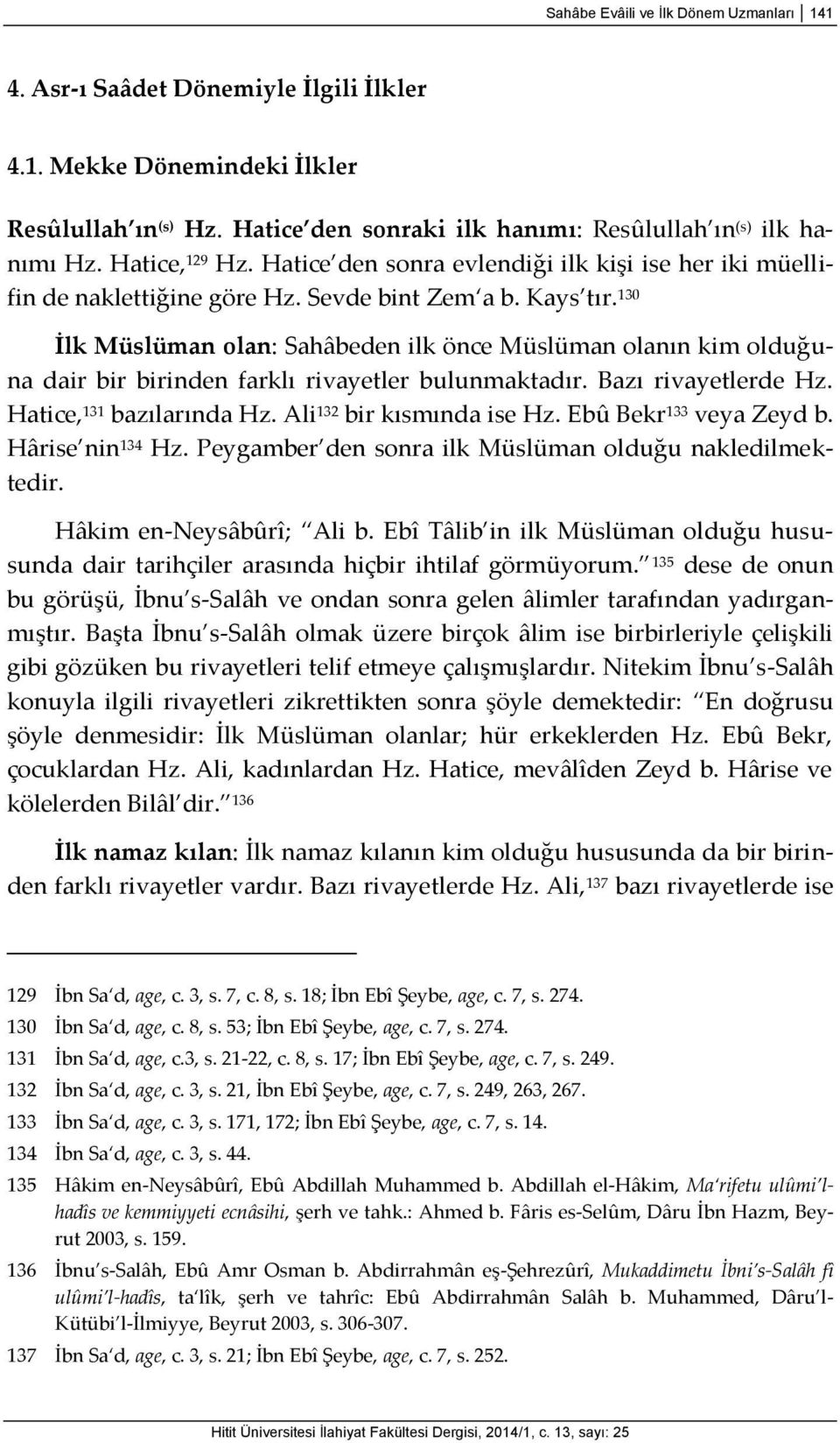 130 İlk Müslüman olan: Sahâbeden ilk önce Müslüman olanın kim olduğuna dair bir birinden farklı rivayetler bulunmaktadır. Bazı rivayetlerde Hz. Hatice, 131 bazılarında Hz. Ali 132 bir kısmında ise Hz.