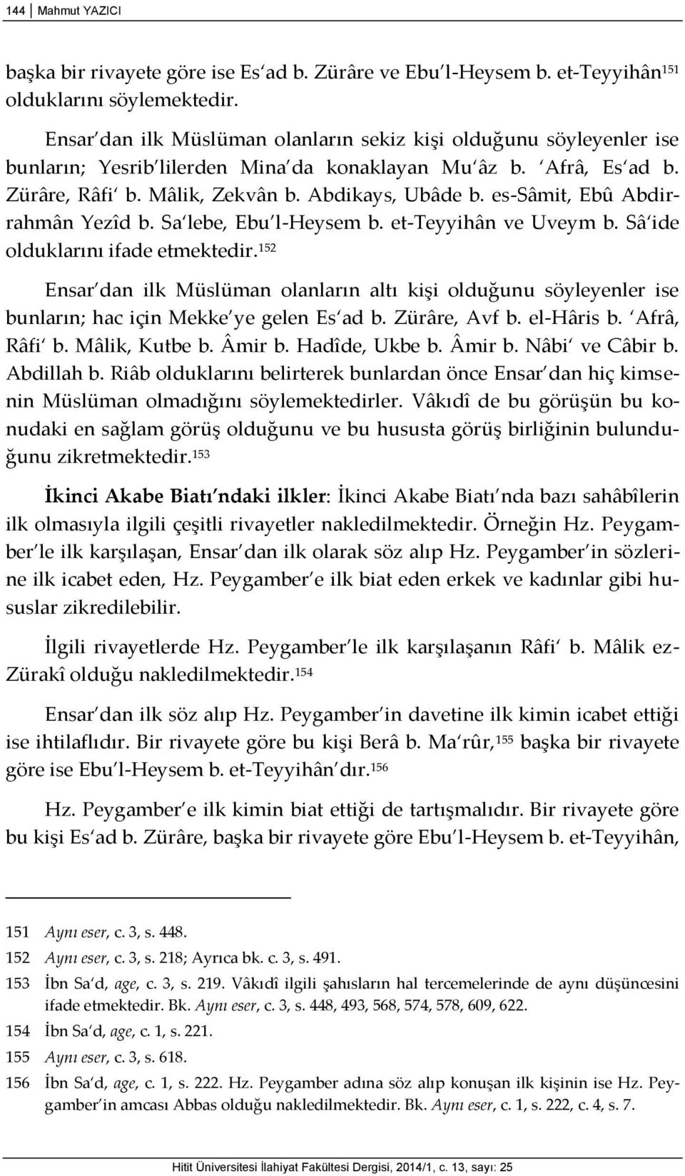 es-sâmit, Ebû Abdirrahmân Yezîd b. Sa lebe, Ebu l-heysem b. et-teyyihân ve Uveym b. Sâ ide olduklarını ifade etmektedir.