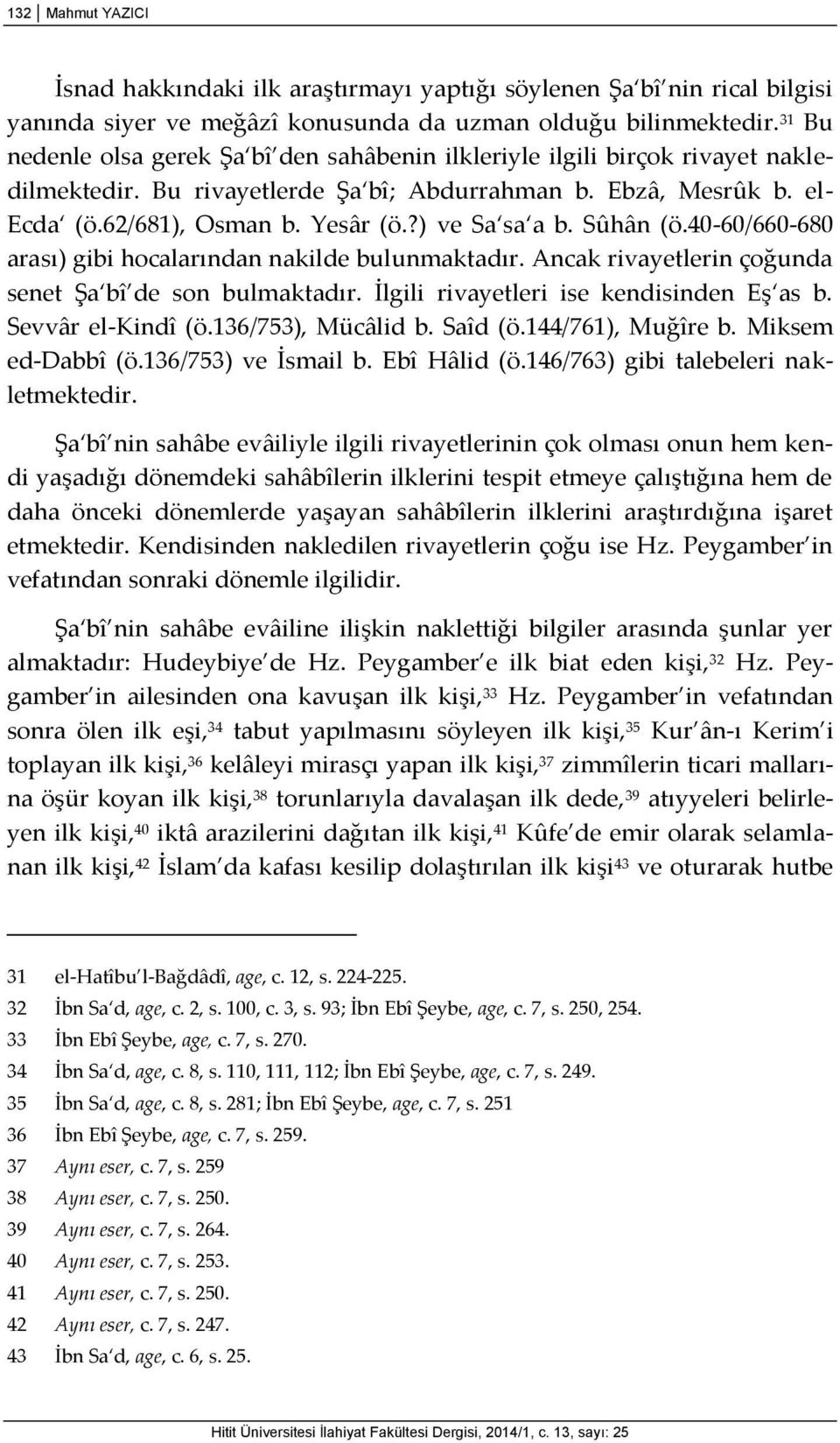 ?) ve Sa sa a b. Sûhân (ö.40-60/660-680 arası) gibi hocalarından nakilde bulunmaktadır. Ancak rivayetlerin çoğunda senet Şa bî de son bulmaktadır. İlgili rivayetleri ise kendisinden Eş as b.