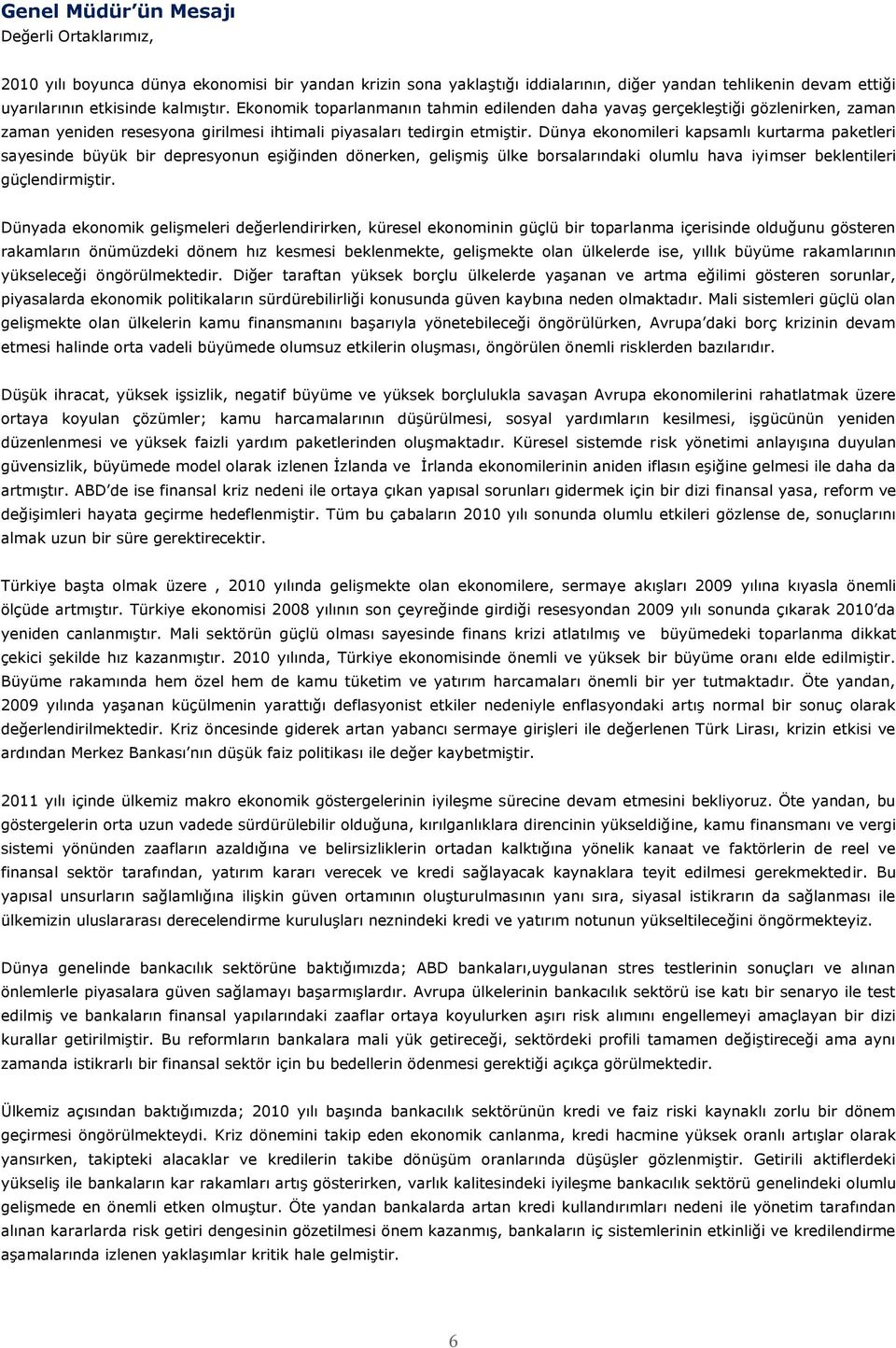 Dünya ekonomileri kapsamlı kurtarma paketleri sayesinde büyük bir depresyonun eģiğinden dönerken, geliģmiģ ülke borsalarındaki olumlu hava iyimser beklentileri güçlendirmiģtir.