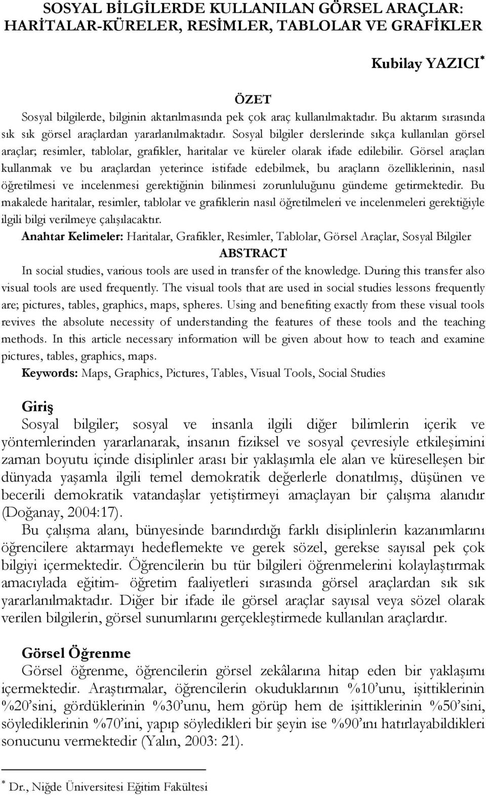 Sosyal bilgiler derslerinde sıkça kullanılan görsel araçlar; resimler, tablolar, grafikler, haritalar ve küreler olarak ifade edilebilir.