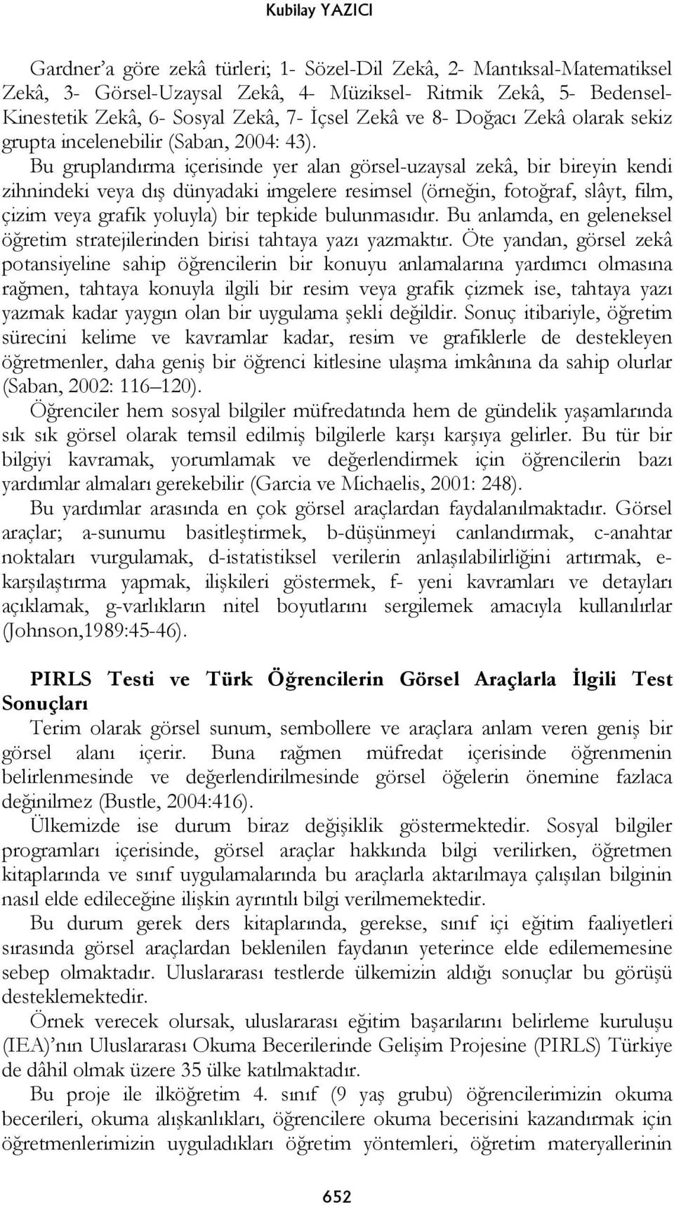 Bu gruplandırma içerisinde yer alan görsel-uzaysal zekâ, bir bireyin kendi zihnindeki veya dış dünyadaki imgelere resimsel (örneğin, fotoğraf, slâyt, film, çizim veya grafik yoluyla) bir tepkide