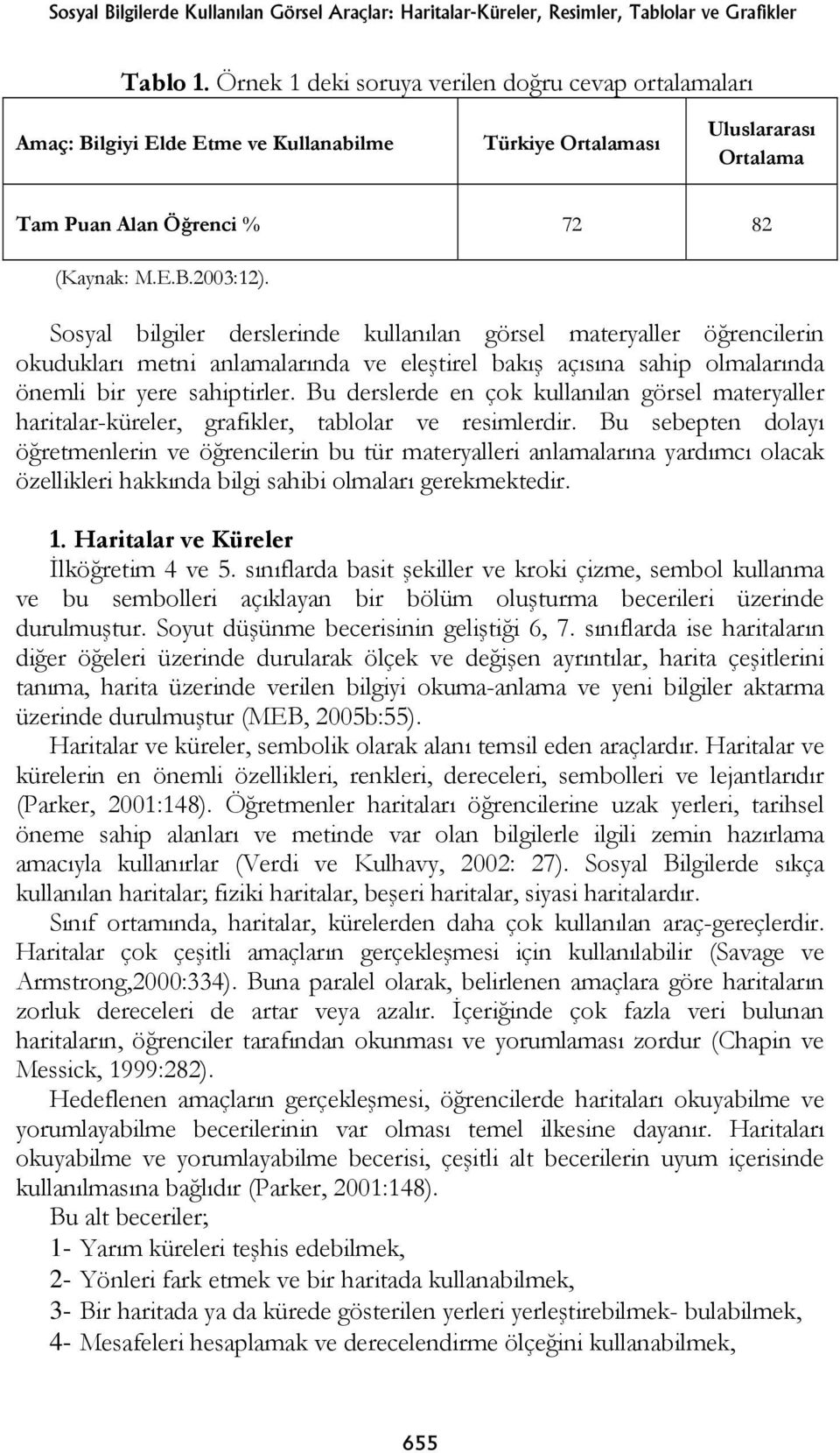 Sosyal bilgiler derslerinde kullanılan görsel materyaller öğrencilerin okudukları metni anlamalarında ve eleştirel bakış açısına sahip olmalarında önemli bir yere sahiptirler.