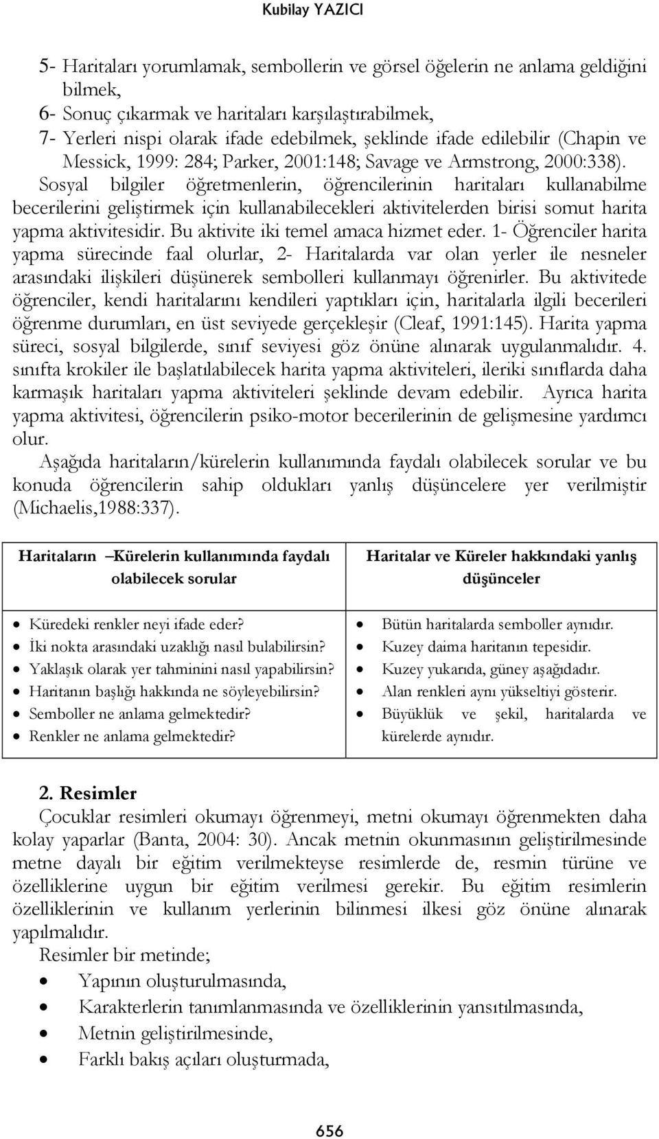 Sosyal bilgiler öğretmenlerin, öğrencilerinin haritaları kullanabilme becerilerini geliştirmek için kullanabilecekleri aktivitelerden birisi somut harita yapma aktivitesidir.