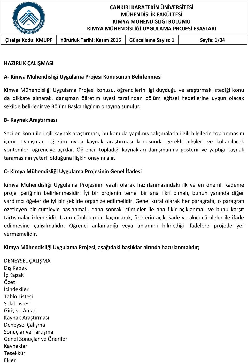 onayına sunulur. B- Kaynak Araştırması Seçilen konu ile ilgili kaynak araştırması, bu konuda yapılmış çalışmalarla ilgili bilgilerin toplanmasını içerir.