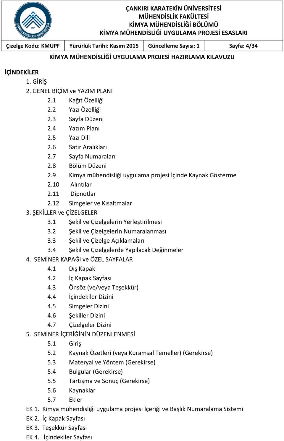 9 Kimya mühendisliği uygulama projesi İçinde Kaynak Gösterme 2.10 Alıntılar 2.11 Dipnotlar 2.12 Simgeler ve Kısaltmalar 3. ŞEKİLLER ve ÇİZELGELER 3.1 Şekil ve Çizelgelerin Yerleştirilmesi 3.