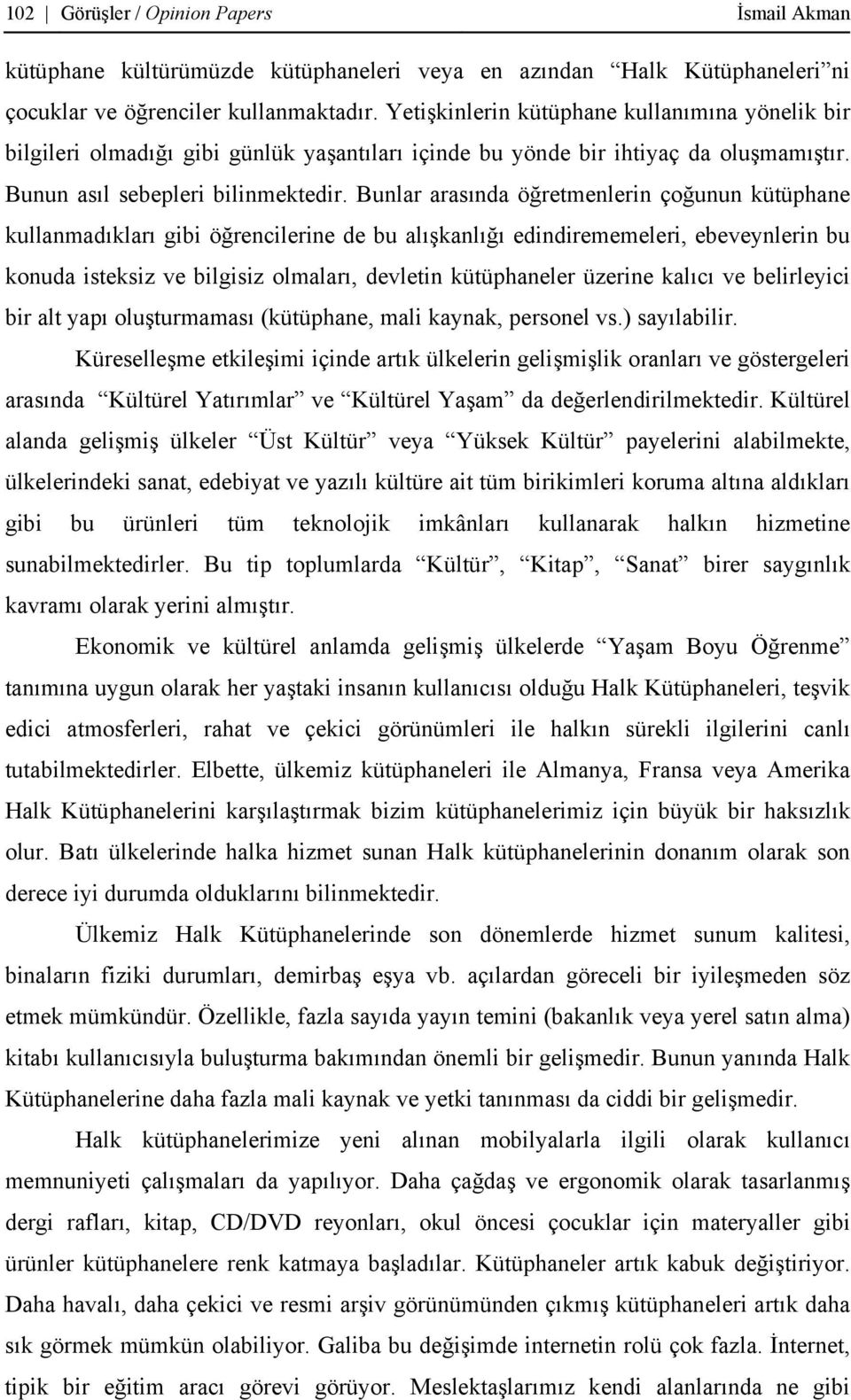 Bunlar arasında öğretmenlerin çoğunun kütüphane kullanmadıkları gibi öğrencilerine de bu alışkanlığı edindirememeleri, ebeveynlerin bu konuda isteksiz ve bilgisiz olmaları, devletin kütüphaneler