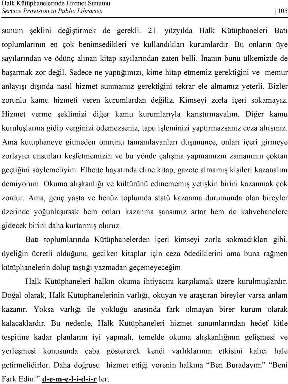 İnanın bunu ülkemizde de başarmak zor değil. Sadece ne yaptığımızı, kime hitap etmemiz gerektiğini ve memur anlayışı dışında nasıl hizmet sunmamız gerektiğini tekrar ele almamız yeterli.