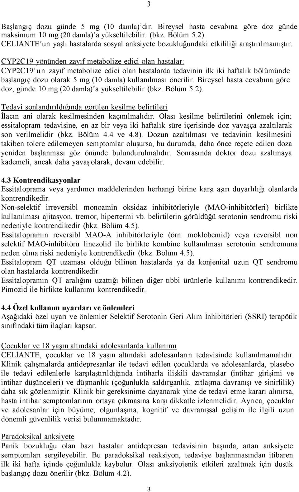 CYP2C19 yönünden zayıf metabolize edici olan hastalar: CYP2C19 un zayıf metabolize edici olan hastalarda tedavinin ilk iki haftalık bölümünde başlangıç dozu olarak 5 mg (10 damla) kullanılması