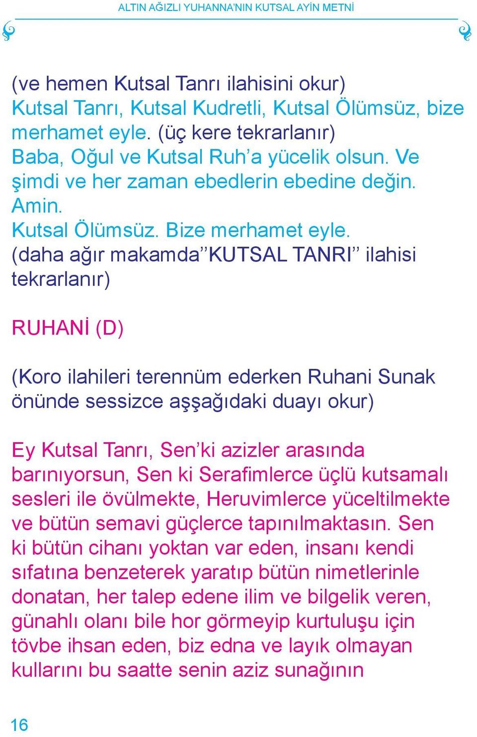 (daha ağır makamda KUTSAL TANRI ilahisi tekrarlanır) (D) (Koro ilahileri terennüm ederken Ruhani Sunak önünde sessizce aşşağıdaki duayı okur) Ey Kutsal Tanrı, Sen ki azizler arasında barınıyorsun,