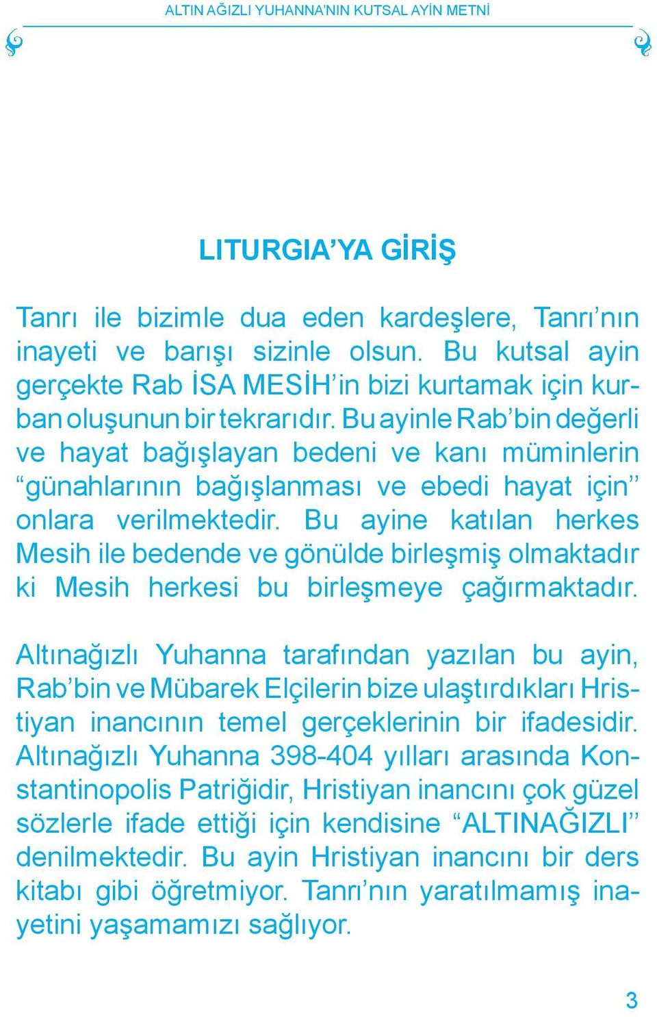 Bu ayine katılan herkes Mesih ile bedende ve gönülde birleşmiş olmaktadır ki Mesih herkesi bu birleşmeye çağırmaktadır.