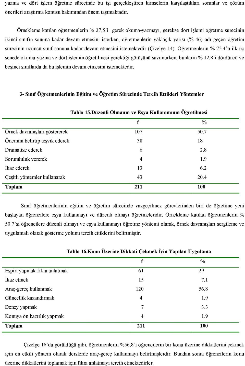 sürecinin üçüncü snf sonuna kadar devam etmesini istemektedir (Çizelge 14). Öretmenlerin % 75.4 ü ilk üç senede okuma-yazma ve dört ilemin öretilmesi gerektii görüünü savunurken, bunlarn % 12.