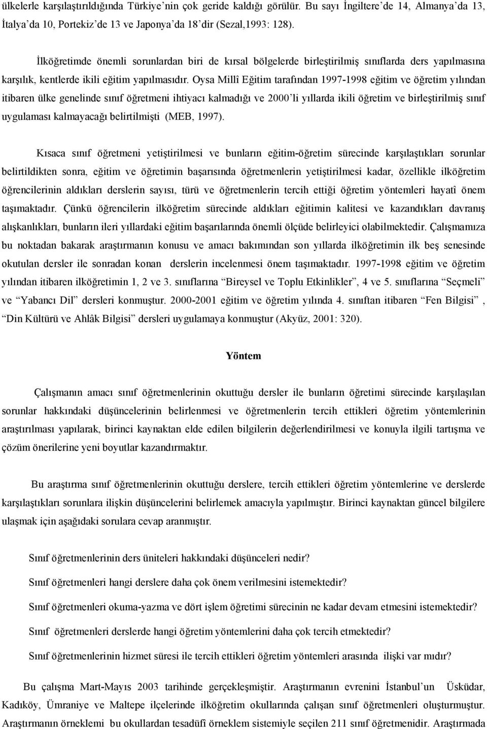 Oysa Millî Eitim tarafndan 1997-1998 eitim ve öretim ylndan itibaren ülke genelinde snf öretmeni ihtiyac kalmad ve 2000 li yllarda ikili öretim ve birletirilmi snf uygulamas kalmayaca belirtilmiti