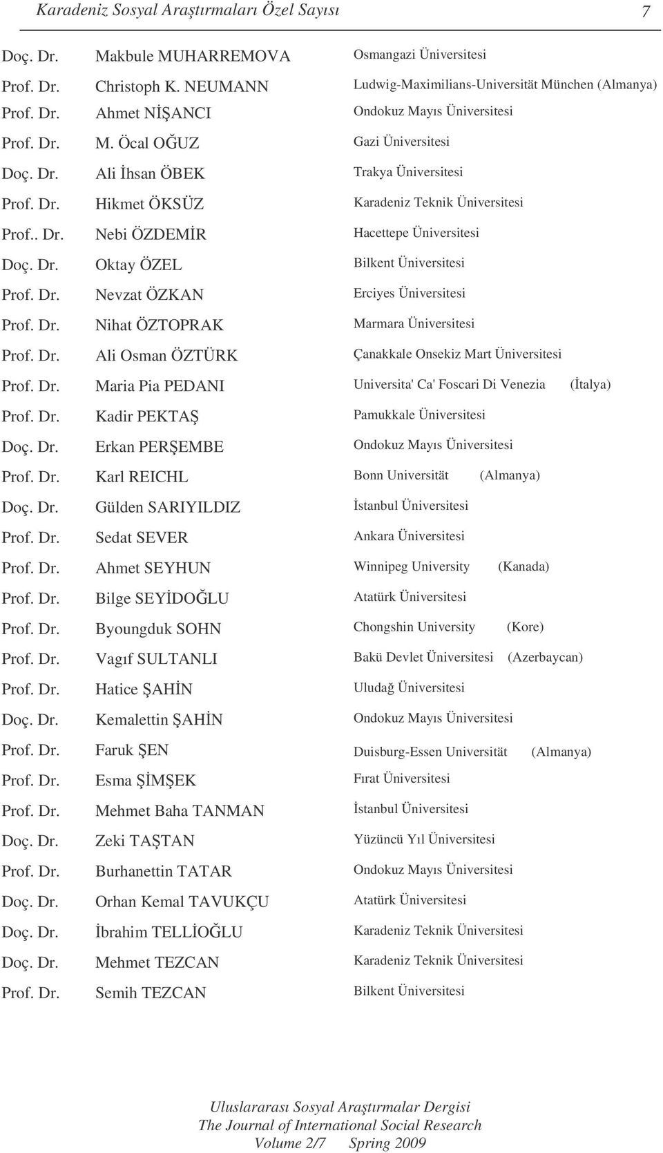 Dr. Nevzat ÖZKAN Erciyes Üniversitesi Prof. Dr. Nihat ÖZTOPRAK Marmara Üniversitesi Prof. Dr. Ali Osman ÖZTÜRK Çanakkale Onsekiz Mart Üniversitesi Prof. Dr. Maria Pia PEDANI Universita' Ca' Foscari Di Venezia (talya) Prof.