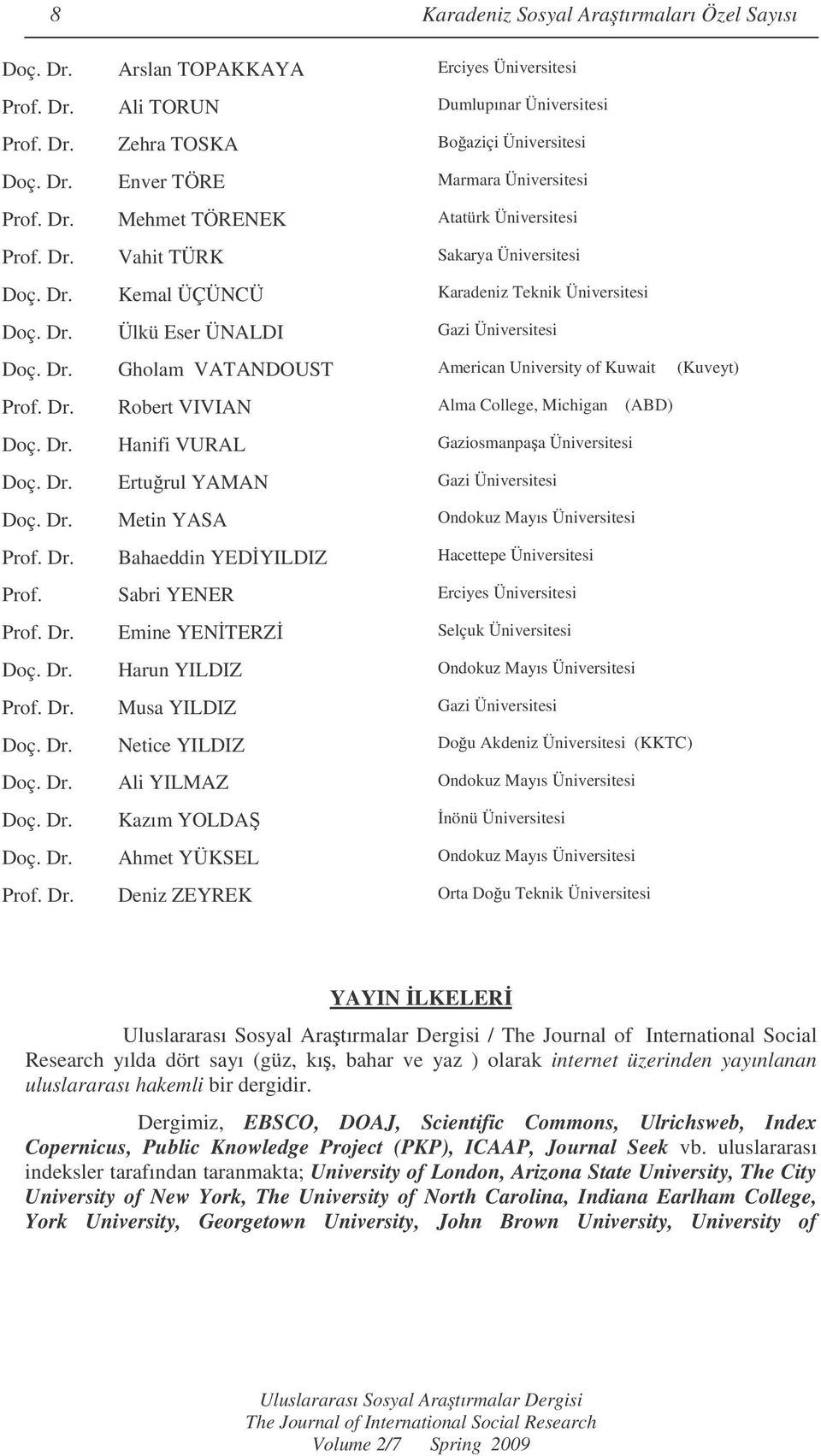 Dr. Robert VIVIAN Alma College, Michigan (ABD) Doç. Dr. Hanifi VURAL Gaziosmanpaa Üniversitesi Doç. Dr. Erturul YAMAN Gazi Üniversitesi Doç. Dr. Metin YASA Ondokuz Mayıs Üniversitesi Prof. Dr. Bahaeddin YEDYILDIZ Hacettepe Üniversitesi Prof.