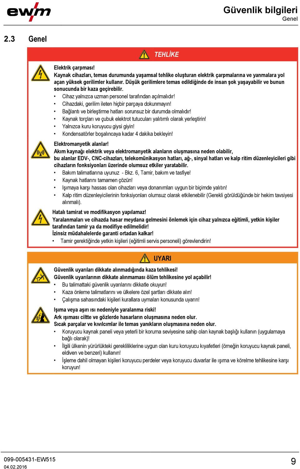 Cihazdaki, gerilim ileten hiçbir parçaya dokunmayın! Bağlantı ve birleştirme hatları sorunsuz bir durumda olmalıdır! Kaynak torçları ve çubuk elektrot tutucuları yalıtımlı olarak yerleştirin!