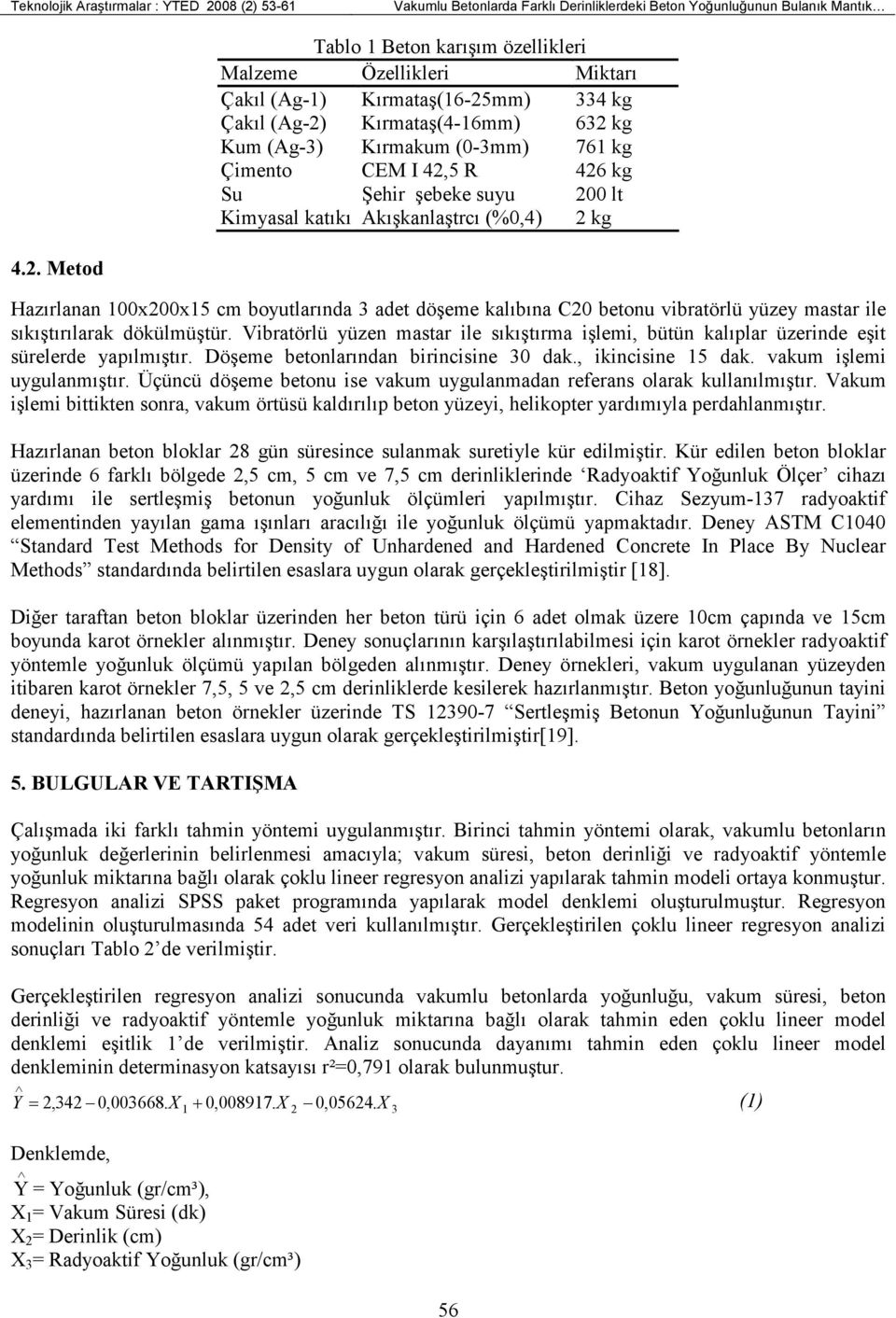 Vibratörlü yüzen mastar ile sıkıştırma işlemi, bütün kalıplar üzerinde eşit sürelerde yapılmıştır. Döşeme betonlarından birincisine 30 dak., ikincisine 15 dak. vakum işlemi uygulanmıştır.