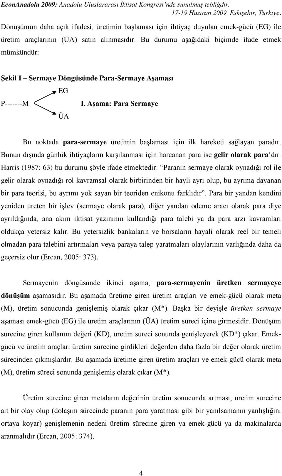 Aşama: Para Sermaye ÜA Bu noktada para-sermaye üretimin başlaması için ilk hareketi sağlayan paradır. Bunun dışında günlük ihtiyaçların karşılanması için harcanan para ise gelir olarak para dır.