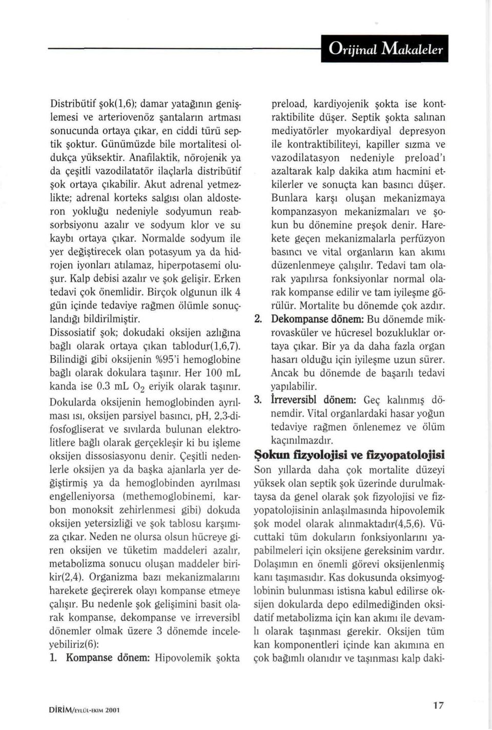 Akut adrenal yetmezlikte; adrenal korteks salgısı olan aldosteron yokluğu nedeniyle sodyumun reabsorbsiyonu azalır ve sodyum klor ve su kaybı ortaya çıkar.