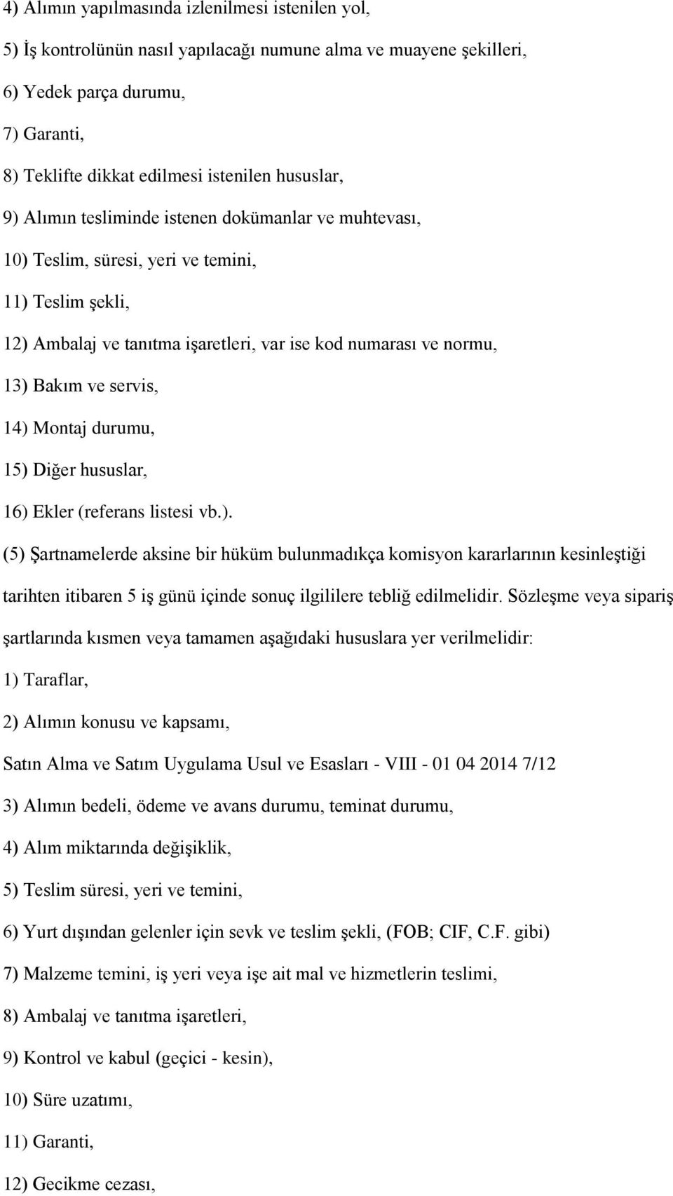 servis, 14) Montaj durumu, 15) Diğer hususlar, 16) Ekler (referans listesi vb.). (5) Şartnamelerde aksine bir hüküm bulunmadıkça komisyon kararlarının kesinleştiği tarihten itibaren 5 iş günü içinde sonuç ilgililere tebliğ edilmelidir.