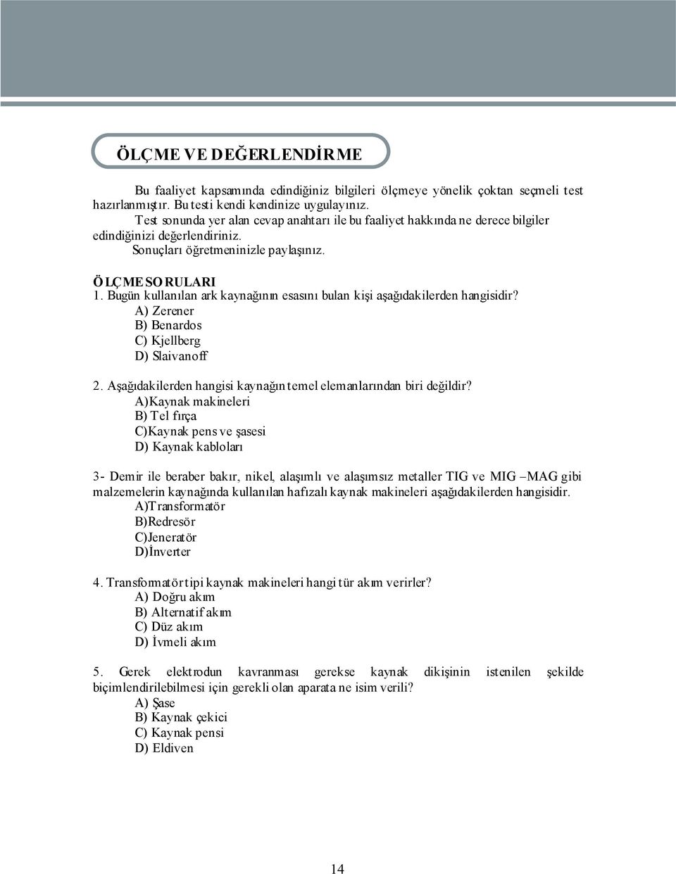 Bugün kullanılan ark kaynağının esasını bulan kişi aşağıdakilerden hangisidir? A) Zerener B) Benardos C) Kjellberg D) Slaivanoff 2. Aşağıdakilerden hangisi kaynağın temel elemanlarından biri değildir?