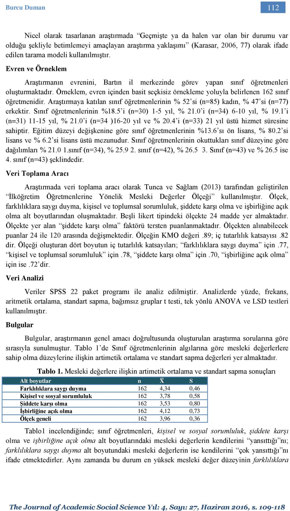 Örneklem, evren içinden basit seçkisiz örnekleme yoluyla belirlenen 162 sınıf öğretmenidir. Araştırmaya katılan sınıf öğretmenlerinin % 52 si (n=85) kadın, % 47 si (n=77) erkektir.