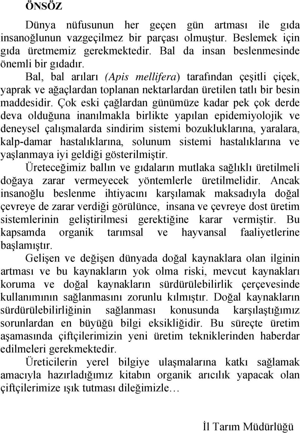 Çok eski çağlardan günümüze kadar pek çok derde deva olduğuna inanılmakla birlikte yapılan epidemiyolojik ve deneysel çalışmalarda sindirim sistemi bozukluklarına, yaralara, kalp-damar