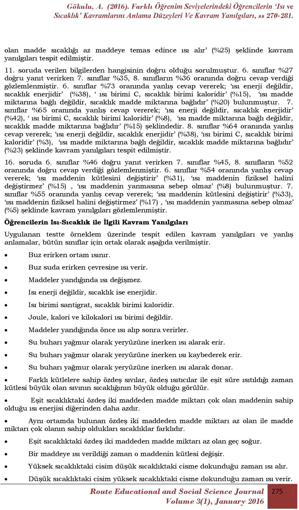 sınıflar %73 oranında yanlıģ cevap vererek; ısı enerji değildir, sıcaklık enerjidir (%38), ısı birimi C, sıcaklık birimi kaloridir (%15), ısı madde miktarına bağlı değildir, sıcaklık madde miktarına