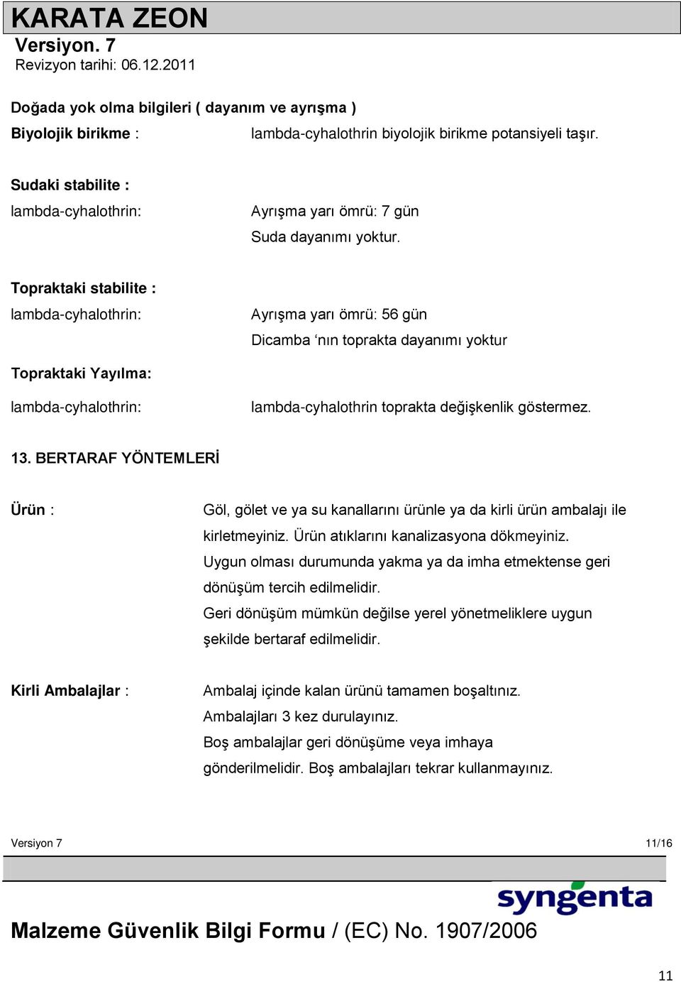 Topraktaki stabilite : lambda-cyhalothrin: Ayrışma yarı ömrü: 56 gün Dicamba nın toprakta dayanımı yoktur Topraktaki Yayılma: lambda-cyhalothrin: lambda-cyhalothrin toprakta değişkenlik göstermez. 13.