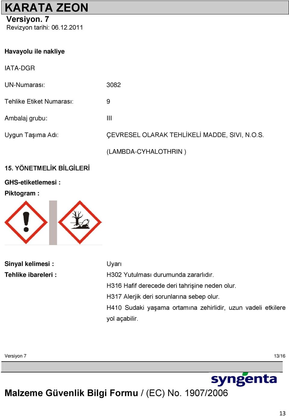 YÖNETMELĠK BĠLGĠLERĠ GHS-etiketlemesi : Piktogram : Sinyal kelimesi : Tehlike ibareleri : Uyarı H302 Yutulması durumunda zararlıdır.