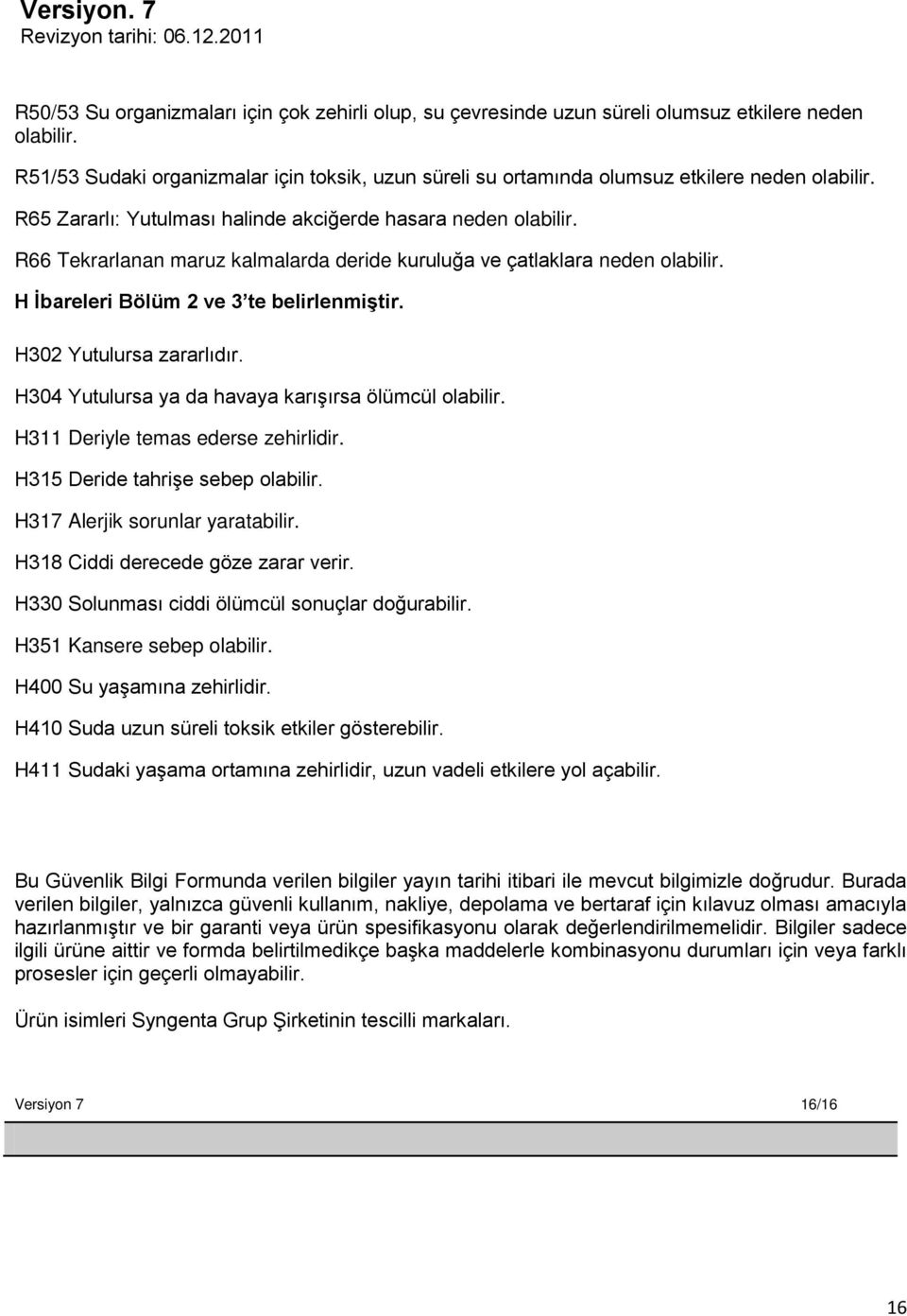 R66 Tekrarlanan maruz kalmalarda deride kuruluğa ve çatlaklara neden olabilir. H Ġbareleri Bölüm 2 ve 3 te belirlenmiģtir. H302 Yutulursa zararlıdır.