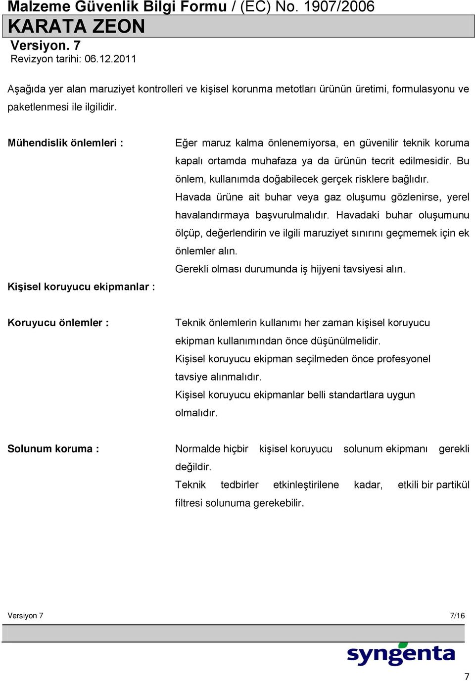 Bu önlem, kullanımda doğabilecek gerçek risklere bağlıdır. Havada ürüne ait buhar veya gaz oluşumu gözlenirse, yerel havalandırmaya başvurulmalıdır.