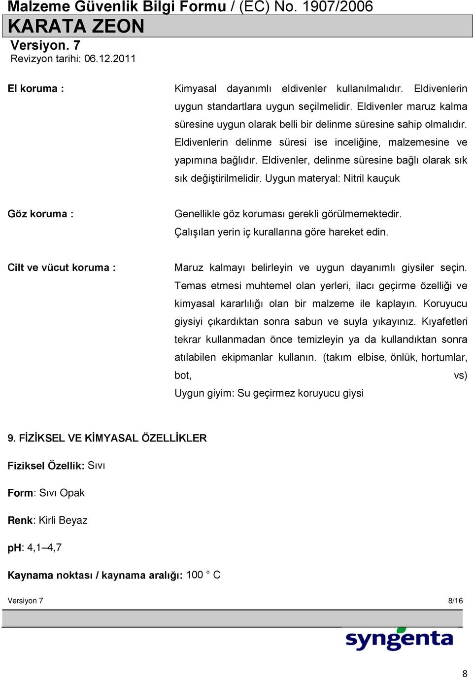 Uygun materyal: Nitril kauçuk Göz koruma : Genellikle göz koruması gerekli görülmemektedir. Çalışılan yerin iç kurallarına göre hareket edin.