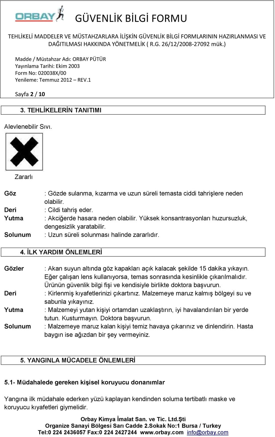 İLK YARDIM ÖNLEMLERİ Gözler Deri Yutma Solunum : Akan suyun altında göz kapakları açık kalacak şekilde 15 dakika yıkayın. Eğer çalışan lens kullanıyorsa, temas sonrasında kesinlikle çıkarılmalıdır.